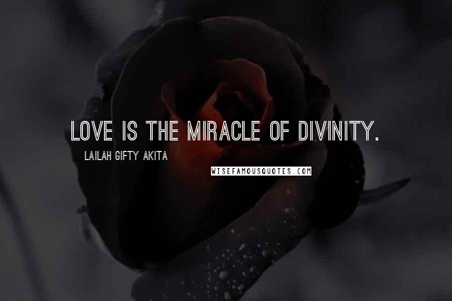 Lailah Gifty Akita Quotes: Love is the miracle of divinity.