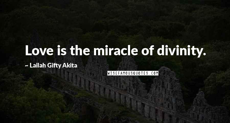 Lailah Gifty Akita Quotes: Love is the miracle of divinity.