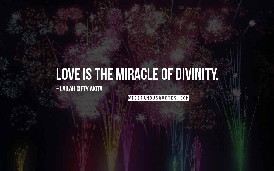 Lailah Gifty Akita Quotes: Love is the miracle of divinity.