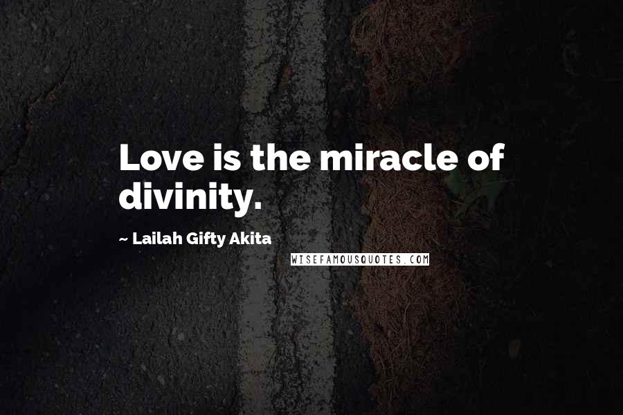 Lailah Gifty Akita Quotes: Love is the miracle of divinity.