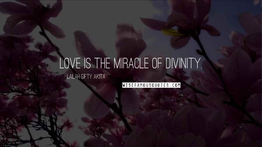 Lailah Gifty Akita Quotes: Love is the miracle of divinity.