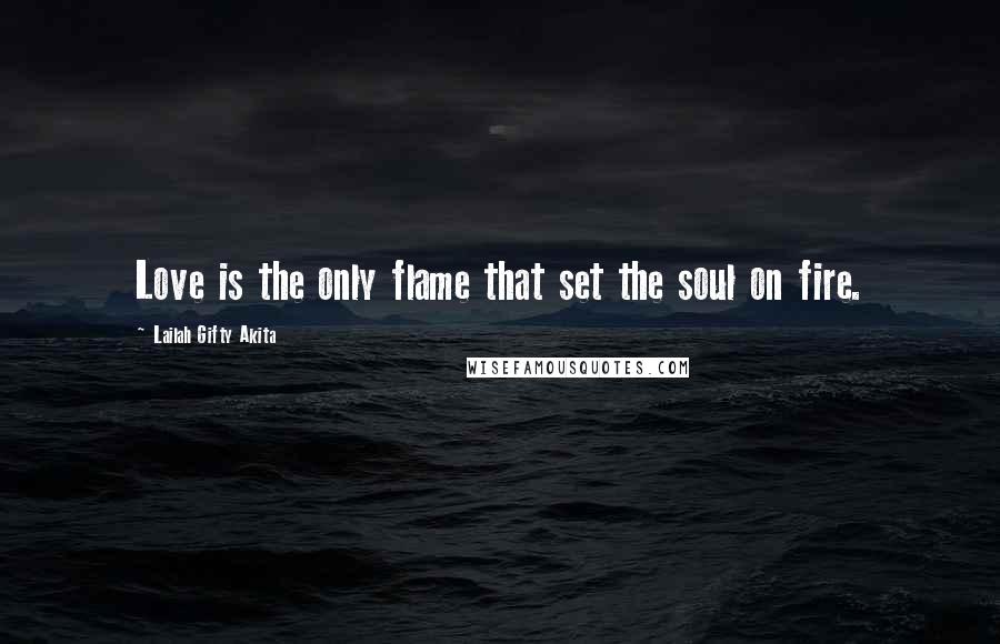 Lailah Gifty Akita Quotes: Love is the only flame that set the soul on fire.