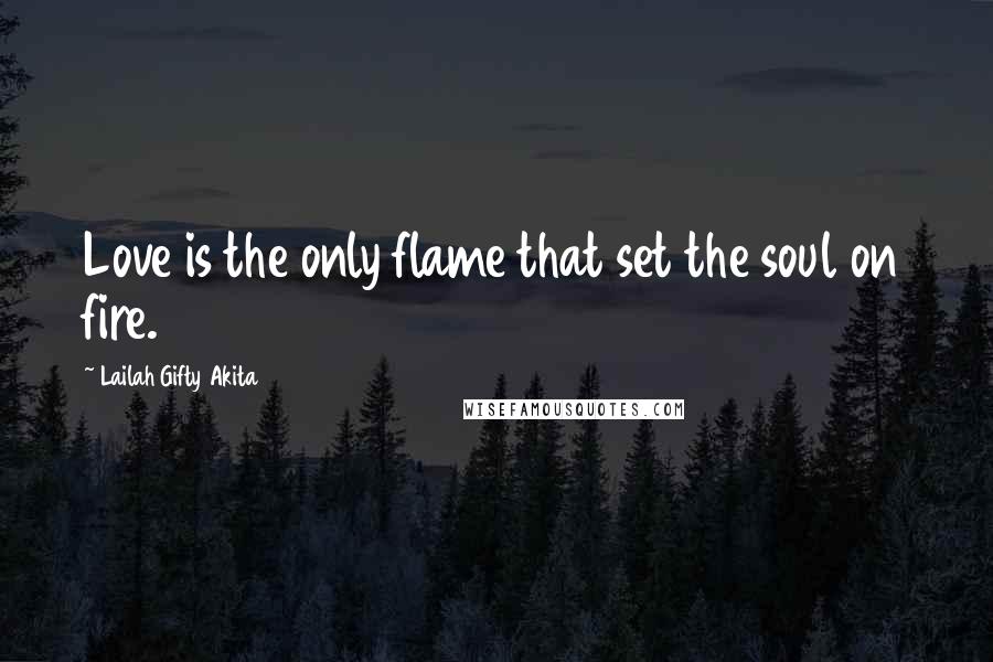 Lailah Gifty Akita Quotes: Love is the only flame that set the soul on fire.