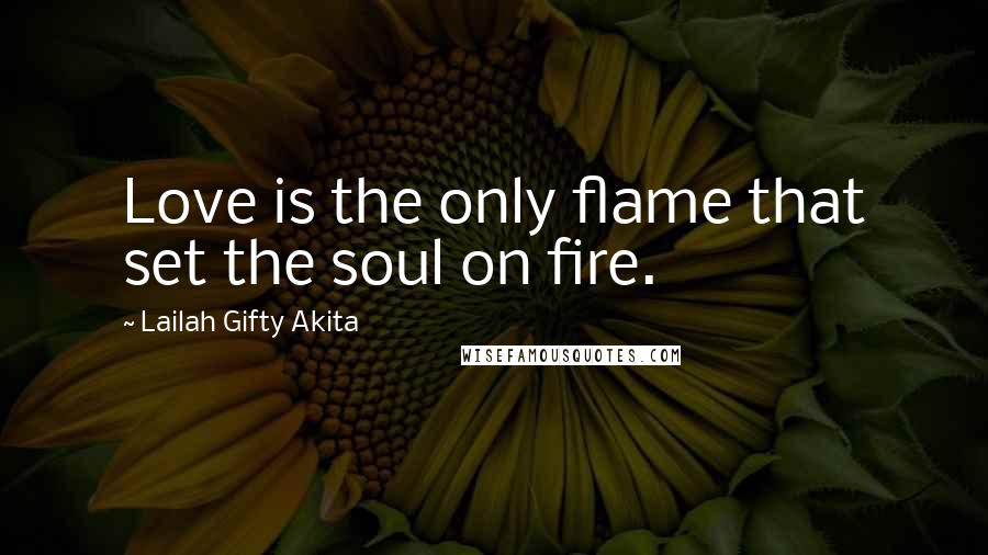 Lailah Gifty Akita Quotes: Love is the only flame that set the soul on fire.