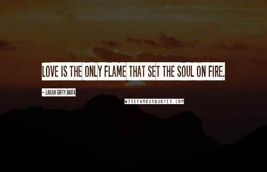 Lailah Gifty Akita Quotes: Love is the only flame that set the soul on fire.