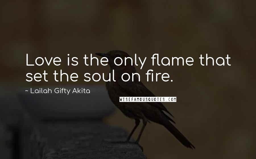 Lailah Gifty Akita Quotes: Love is the only flame that set the soul on fire.