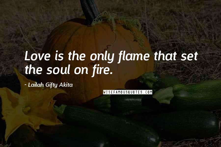 Lailah Gifty Akita Quotes: Love is the only flame that set the soul on fire.