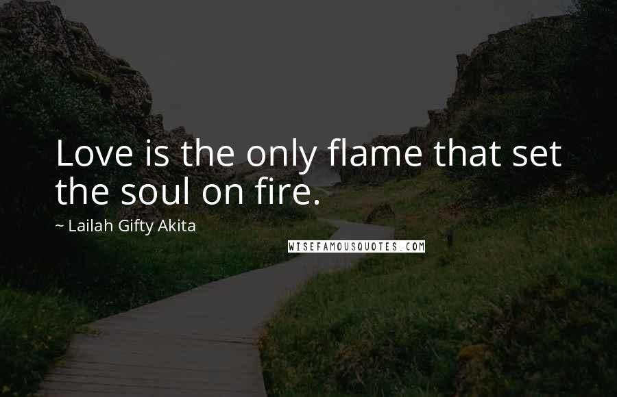 Lailah Gifty Akita Quotes: Love is the only flame that set the soul on fire.