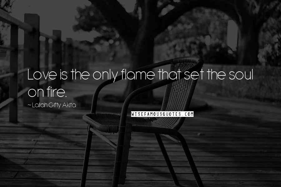 Lailah Gifty Akita Quotes: Love is the only flame that set the soul on fire.