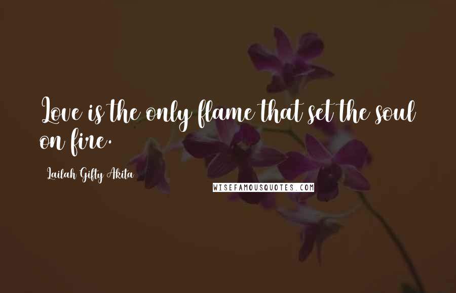 Lailah Gifty Akita Quotes: Love is the only flame that set the soul on fire.