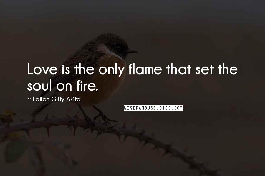 Lailah Gifty Akita Quotes: Love is the only flame that set the soul on fire.