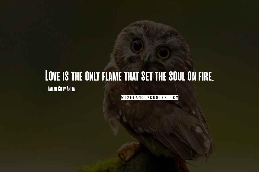 Lailah Gifty Akita Quotes: Love is the only flame that set the soul on fire.