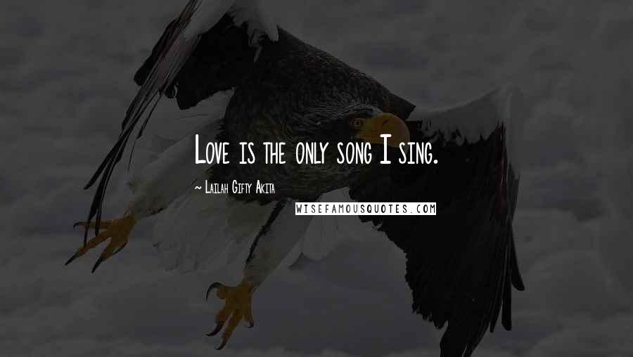 Lailah Gifty Akita Quotes: Love is the only song I sing.