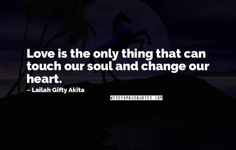 Lailah Gifty Akita Quotes: Love is the only thing that can touch our soul and change our heart.