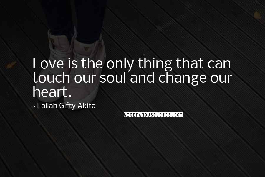 Lailah Gifty Akita Quotes: Love is the only thing that can touch our soul and change our heart.