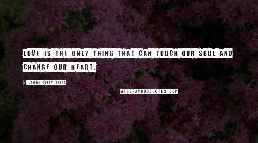 Lailah Gifty Akita Quotes: Love is the only thing that can touch our soul and change our heart.