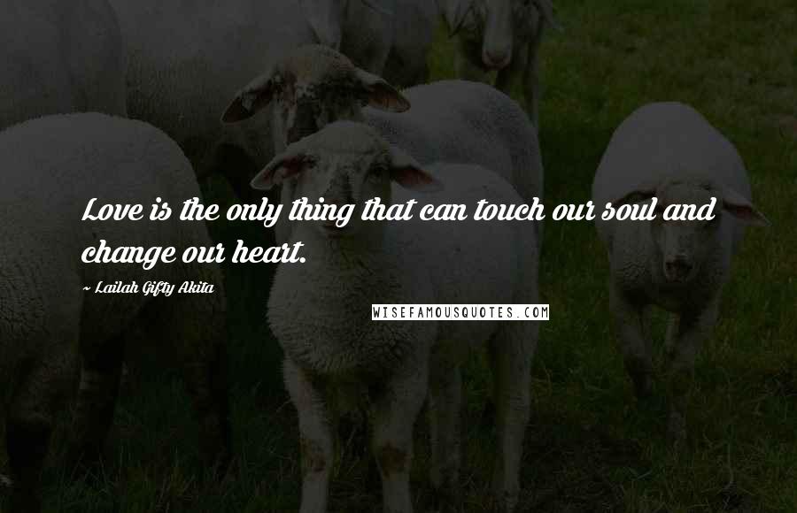 Lailah Gifty Akita Quotes: Love is the only thing that can touch our soul and change our heart.