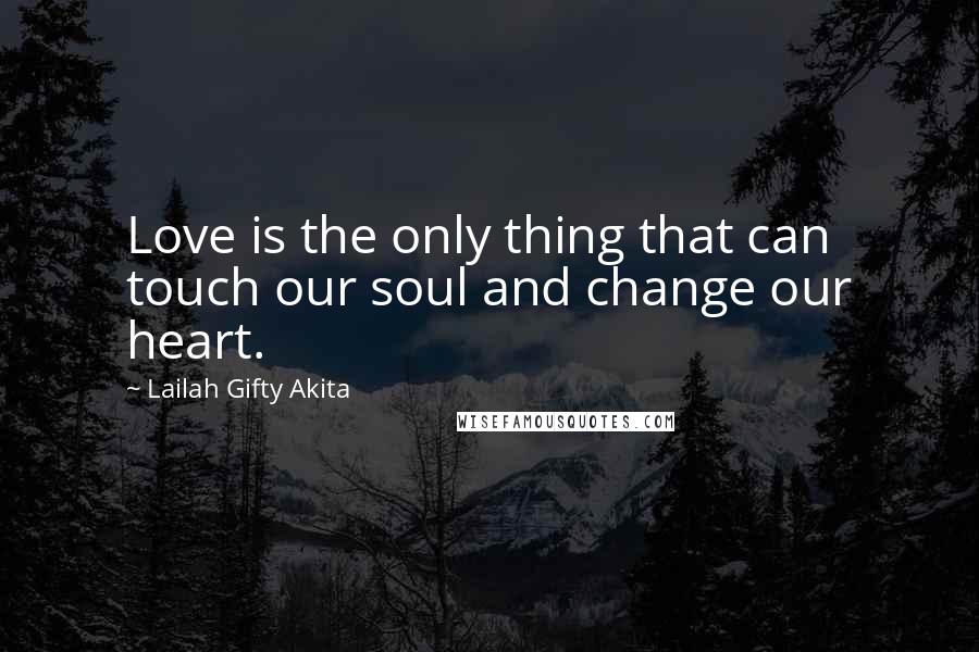 Lailah Gifty Akita Quotes: Love is the only thing that can touch our soul and change our heart.