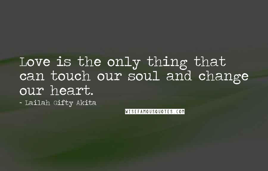 Lailah Gifty Akita Quotes: Love is the only thing that can touch our soul and change our heart.