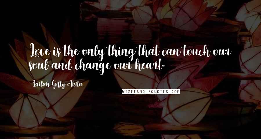 Lailah Gifty Akita Quotes: Love is the only thing that can touch our soul and change our heart.