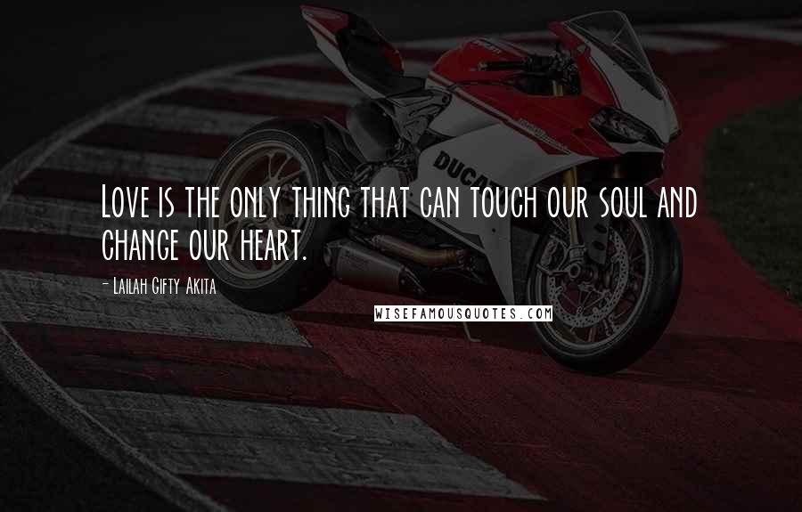 Lailah Gifty Akita Quotes: Love is the only thing that can touch our soul and change our heart.