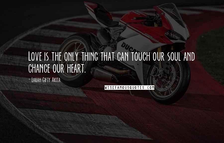 Lailah Gifty Akita Quotes: Love is the only thing that can touch our soul and change our heart.