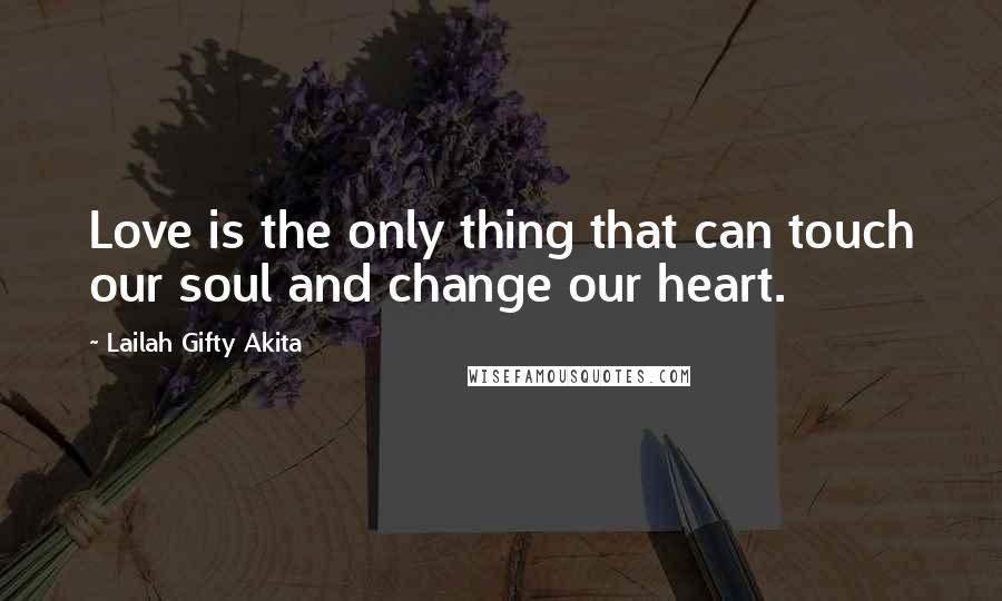 Lailah Gifty Akita Quotes: Love is the only thing that can touch our soul and change our heart.
