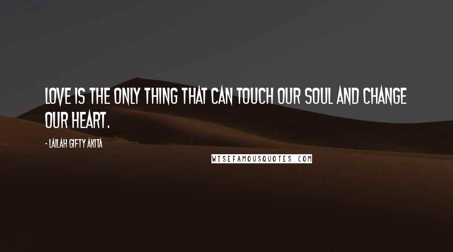 Lailah Gifty Akita Quotes: Love is the only thing that can touch our soul and change our heart.