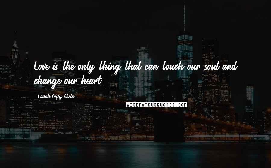 Lailah Gifty Akita Quotes: Love is the only thing that can touch our soul and change our heart.