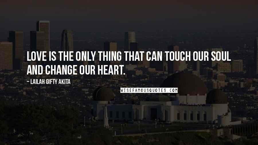 Lailah Gifty Akita Quotes: Love is the only thing that can touch our soul and change our heart.