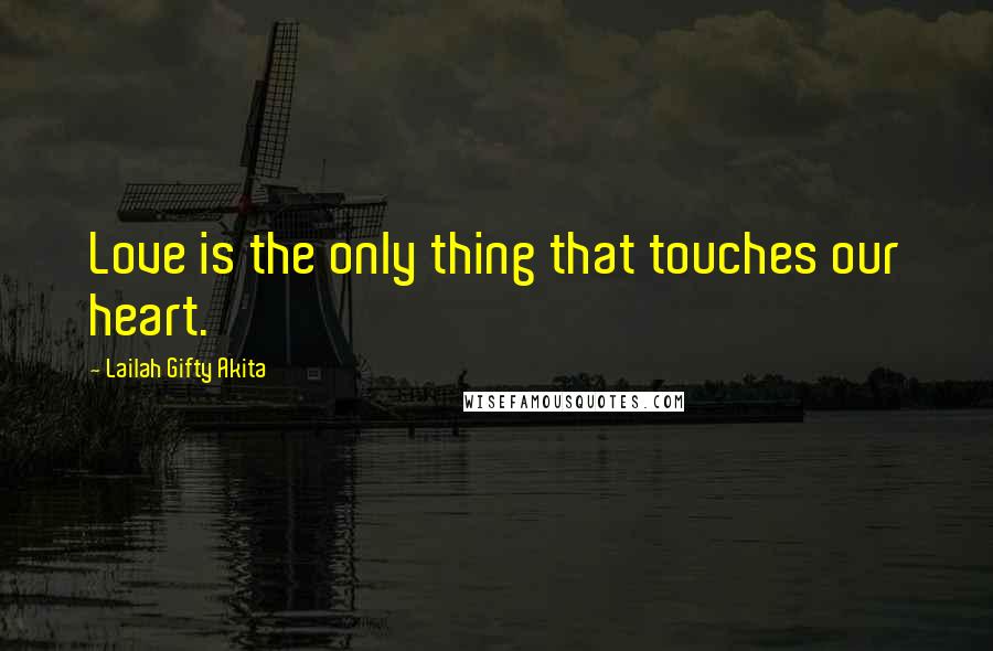 Lailah Gifty Akita Quotes: Love is the only thing that touches our heart.