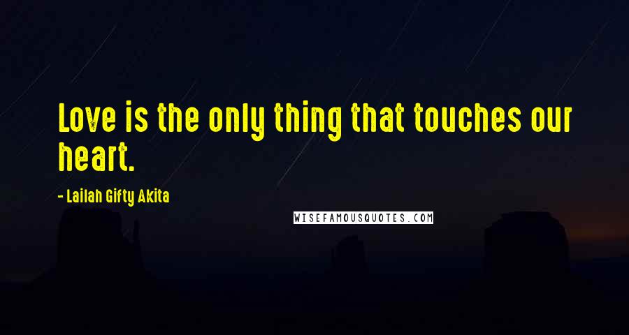 Lailah Gifty Akita Quotes: Love is the only thing that touches our heart.