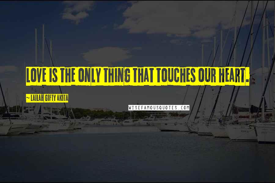 Lailah Gifty Akita Quotes: Love is the only thing that touches our heart.