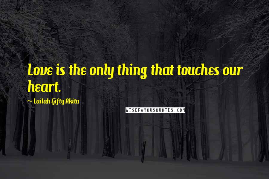 Lailah Gifty Akita Quotes: Love is the only thing that touches our heart.