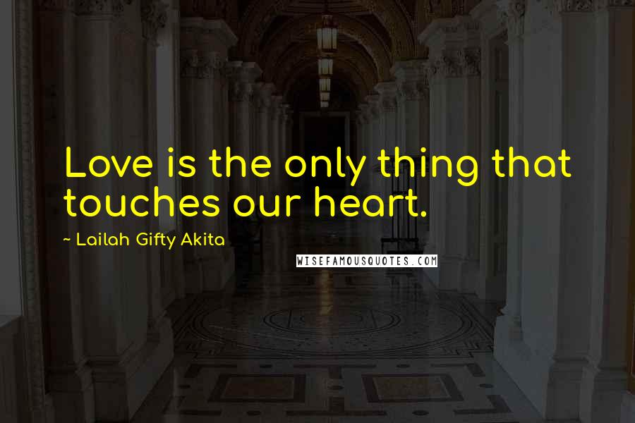 Lailah Gifty Akita Quotes: Love is the only thing that touches our heart.