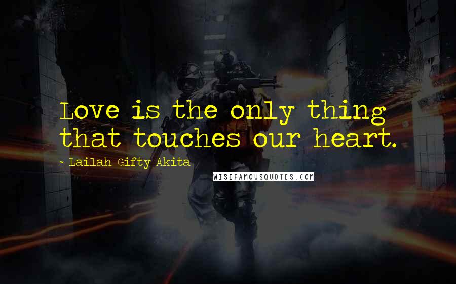 Lailah Gifty Akita Quotes: Love is the only thing that touches our heart.