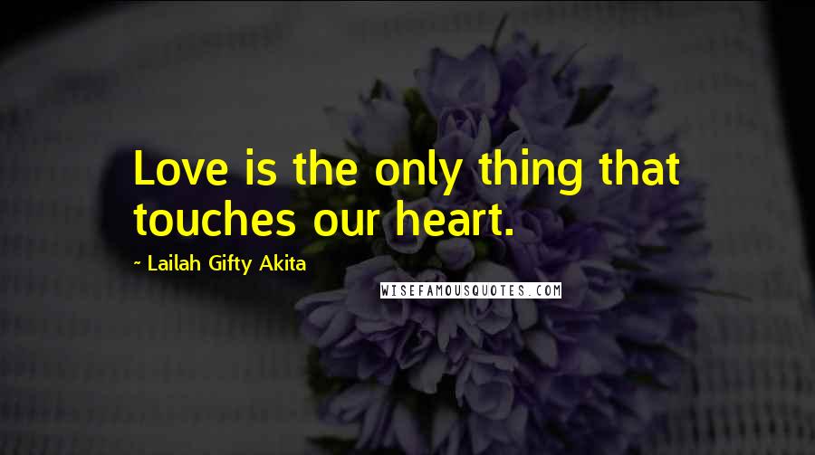 Lailah Gifty Akita Quotes: Love is the only thing that touches our heart.