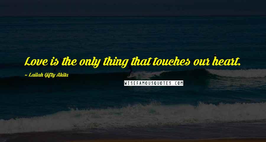 Lailah Gifty Akita Quotes: Love is the only thing that touches our heart.