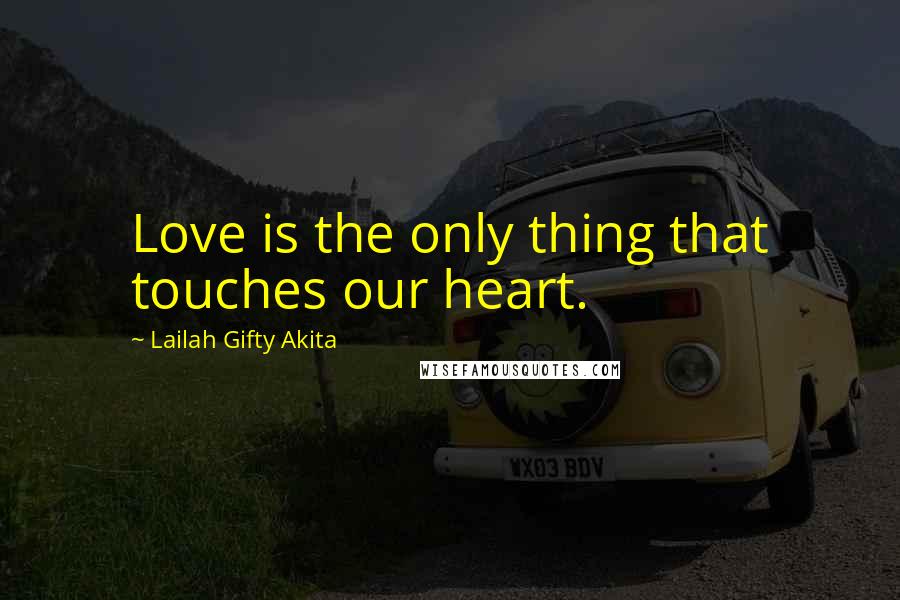 Lailah Gifty Akita Quotes: Love is the only thing that touches our heart.