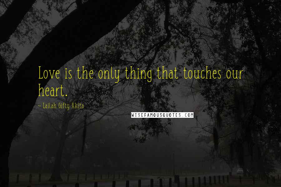 Lailah Gifty Akita Quotes: Love is the only thing that touches our heart.