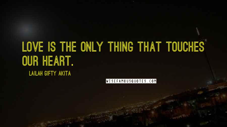 Lailah Gifty Akita Quotes: Love is the only thing that touches our heart.