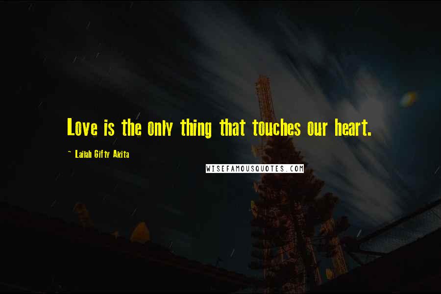 Lailah Gifty Akita Quotes: Love is the only thing that touches our heart.