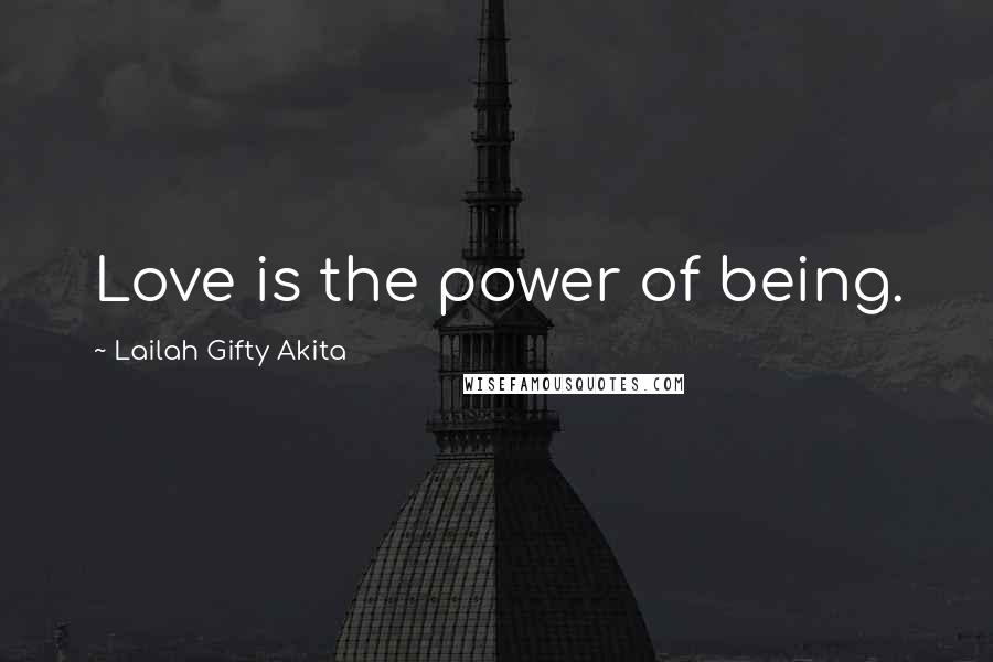 Lailah Gifty Akita Quotes: Love is the power of being.