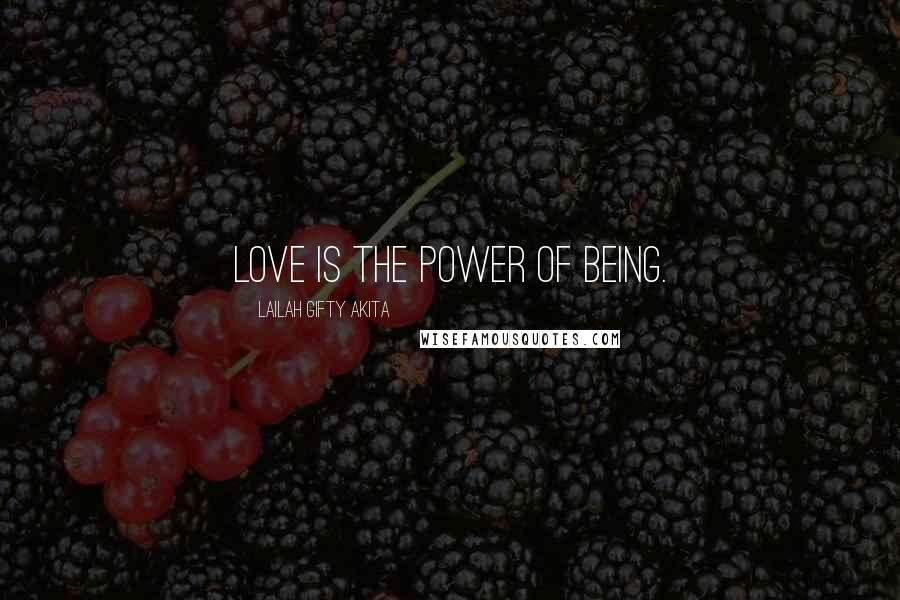 Lailah Gifty Akita Quotes: Love is the power of being.