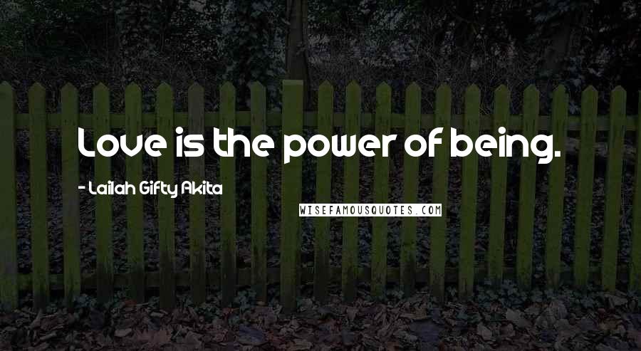 Lailah Gifty Akita Quotes: Love is the power of being.