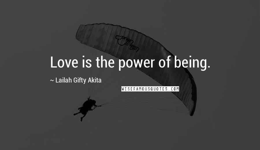 Lailah Gifty Akita Quotes: Love is the power of being.