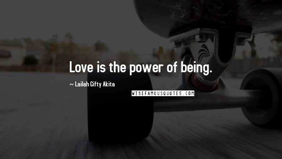 Lailah Gifty Akita Quotes: Love is the power of being.