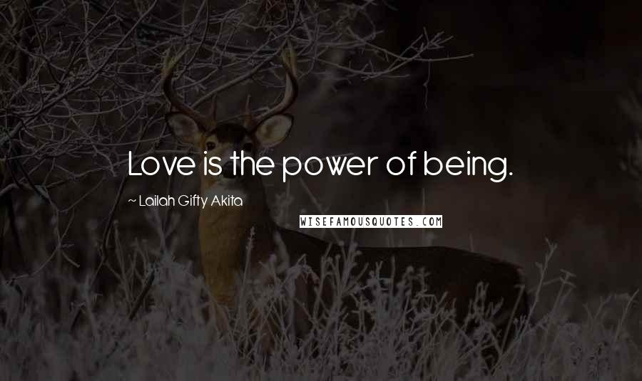 Lailah Gifty Akita Quotes: Love is the power of being.