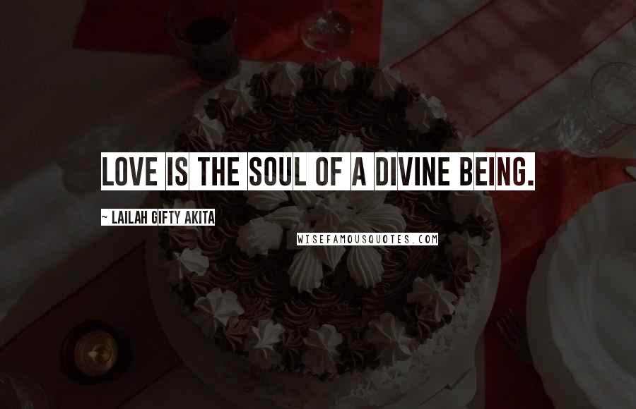 Lailah Gifty Akita Quotes: Love is the soul of a divine being.