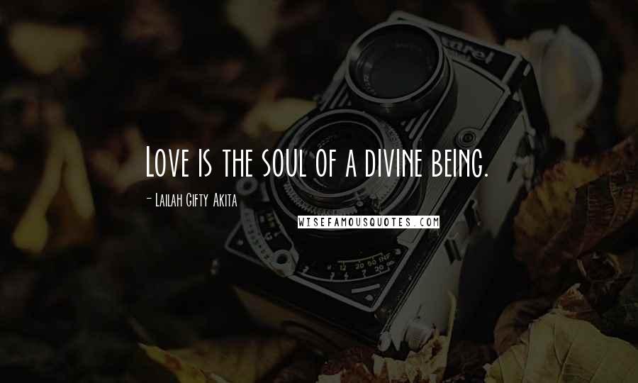 Lailah Gifty Akita Quotes: Love is the soul of a divine being.